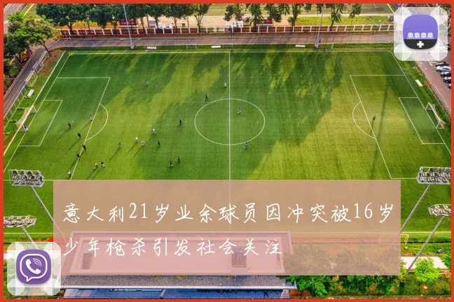 意大利21岁业余球员因冲突被16岁少年枪杀引发社会关注