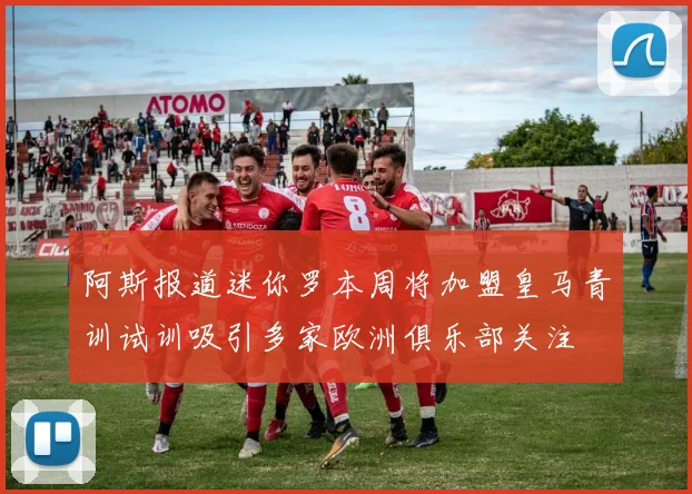 阿斯报道迷你罗本周将加盟皇马青训试训吸引多家欧洲俱乐部关注