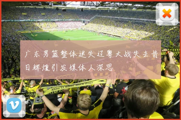 广东男篮整体迷失辽粤大战失去昔日辉煌引发媒体人深思