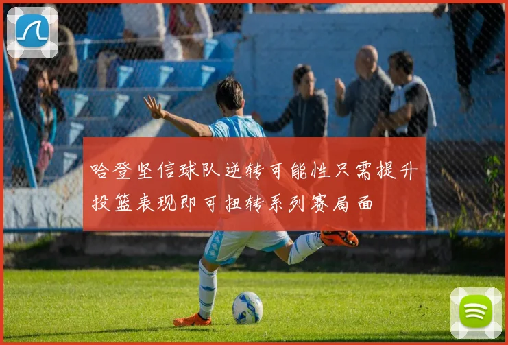 哈登坚信球队逆转可能性只需提升投篮表现即可扭转系列赛局面