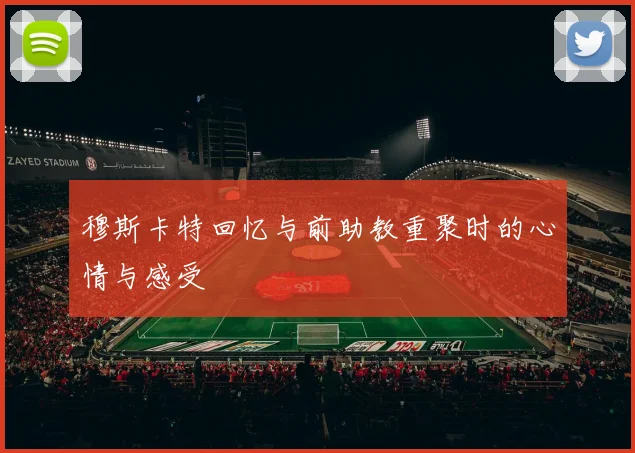 穆斯卡特回忆与前助教重聚时的心情与感受