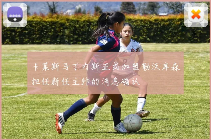 卡莱斯马丁内斯正式加盟勒沃库森担任新任主帅的消息确认