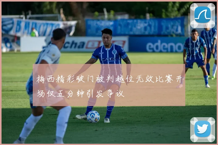 梅西精彩破门被判越位无效比赛开场仅五分钟引发争议